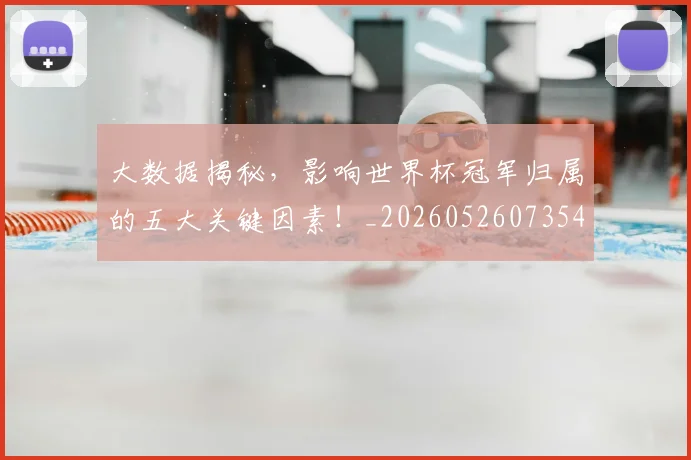大数据揭秘，影响世界杯冠军归属的五大关键因素！_20260526073545