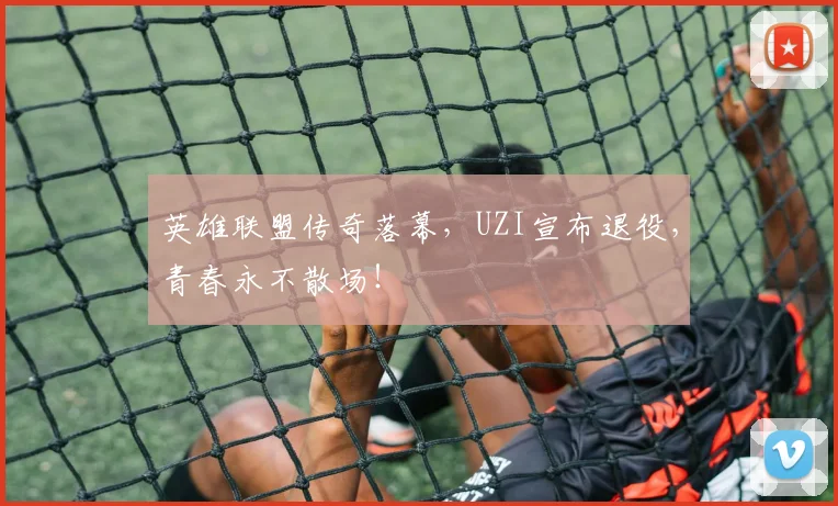 英雄联盟传奇落幕，UZI宣布退役，青春永不散场！