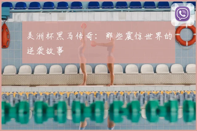美洲杯黑马传奇：那些震惊世界的逆袭故事