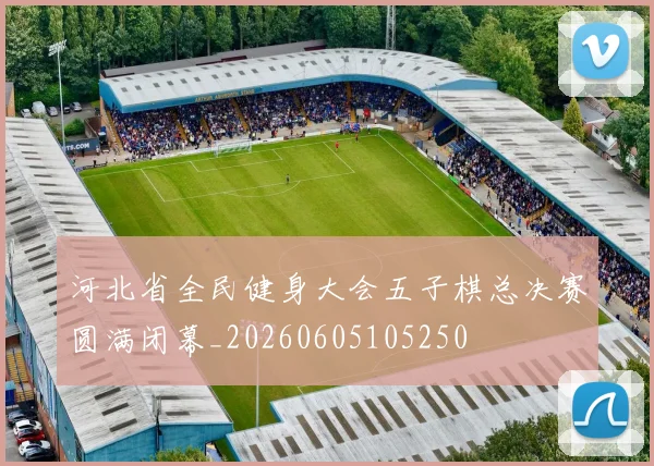 河北省全民健身大会五子棋总决赛圆满闭幕_20260605105250