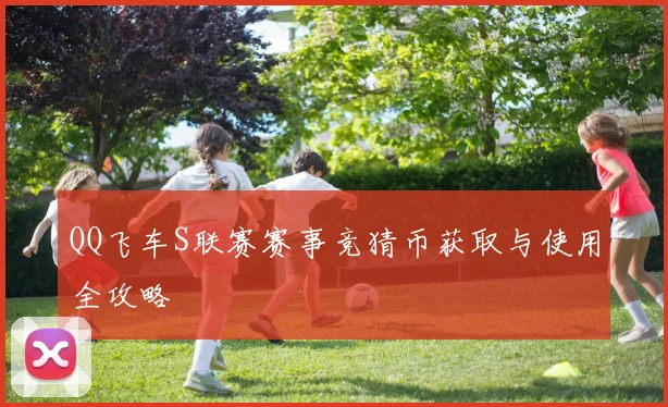 QQ飞车S联赛赛事竞猜币获取与使用全攻略