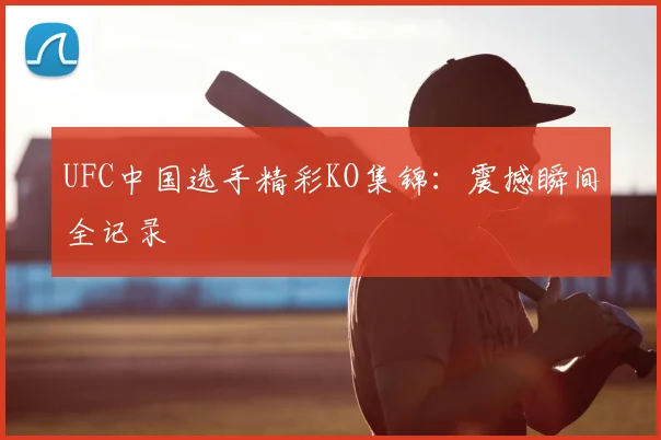 UFC中国选手精彩KO集锦：震撼瞬间全记录