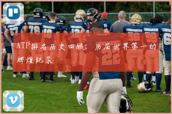 ATP排名历史回顾：历届世界第一的辉煌纪录