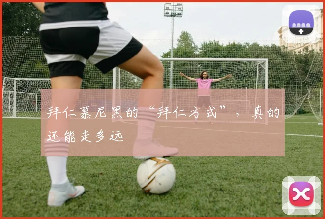 拜仁慕尼黑的“拜仁方式”，真的还能走多远
