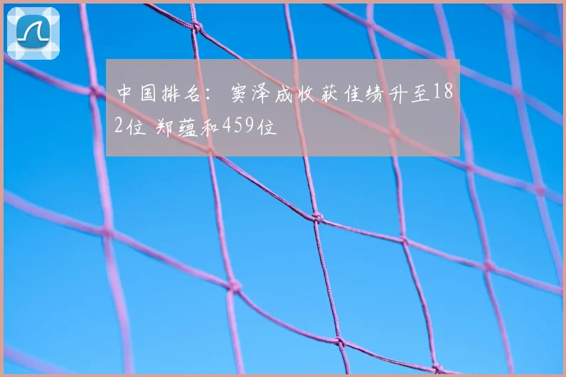 中国排名：窦泽成收获佳绩升至182位 郑蕴和459位