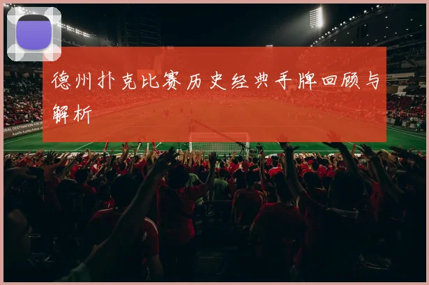 德州扑克比赛历史经典手牌回顾与解析