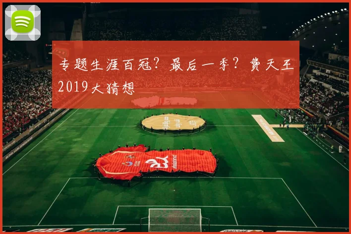 专题生涯百冠？最后一季？费天王2019大猜想