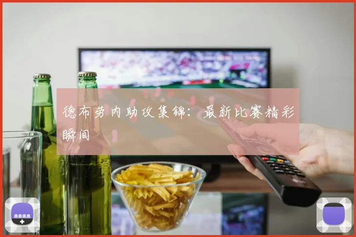 德布劳内助攻集锦：最新比赛精彩瞬间