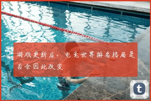 游戏更新后，电竞世界排名格局是否会因此改变