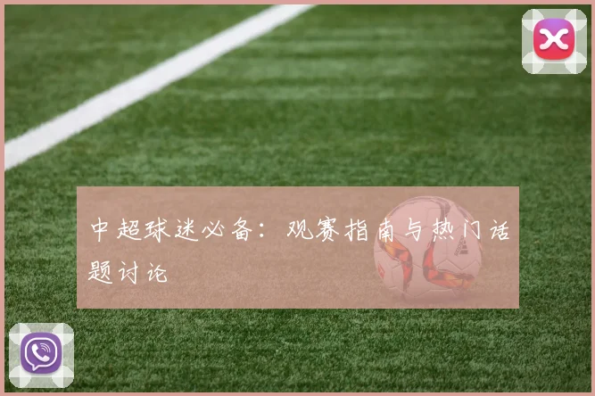 中超球迷必备:观赛指南与热门话题讨论