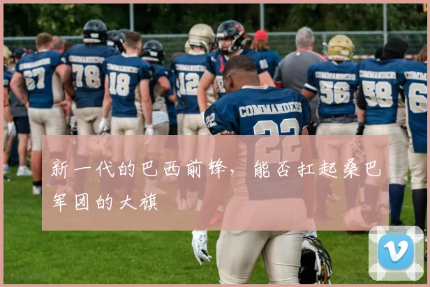 新一代的巴西前锋，能否扛起桑巴军团的大旗