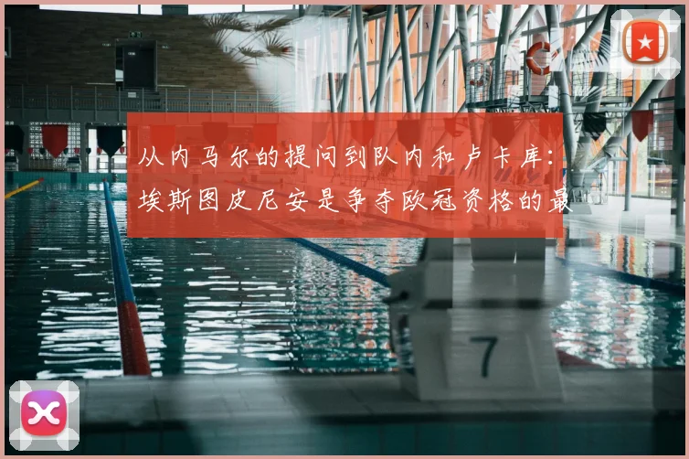 从内马尔的提问到队内和卢卡库：埃斯图皮尼安是争夺欧冠资格的最新情况
