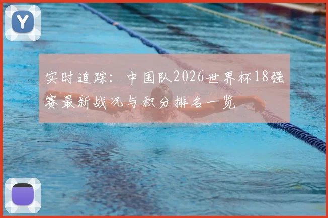 实时追踪：中国队2026世界杯18强赛最新战况与积分排名一览