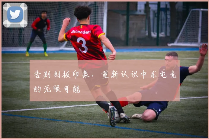 告别刻板印象，重新认识中东电竞的无限可能