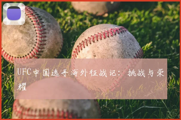 UFC中国选手海外征战记：挑战与荣耀