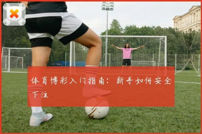 体育博彩入门指南：新手如何安全下注