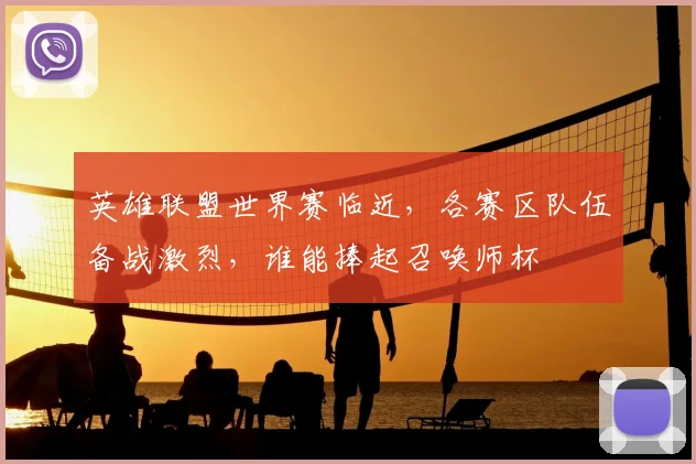 英雄联盟世界赛临近，各赛区队伍备战激烈，谁能捧起召唤师杯