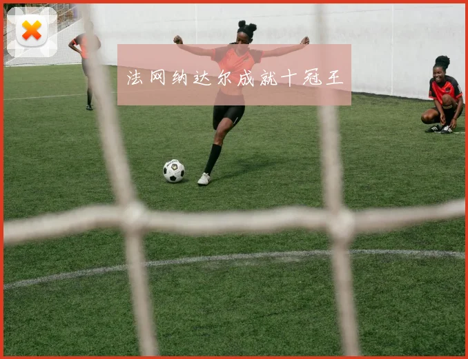 法网纳达尔成就十冠王