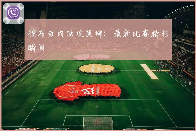 德布劳内助攻集锦：最新比赛精彩瞬间