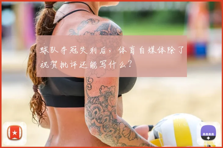 球队夺冠失利后，体育自媒体除了祝贺批评还能写什么？