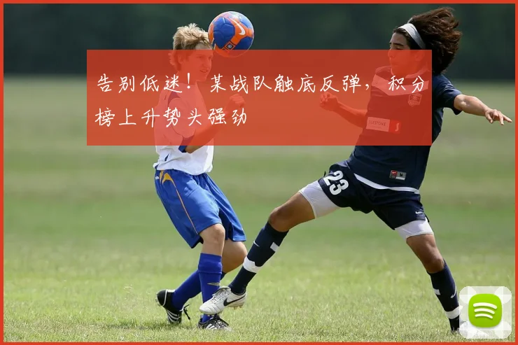 告别低迷！某战队触底反弹，积分榜上升势头强劲