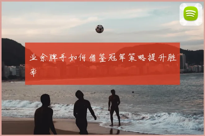 业余牌手如何借鉴冠军策略提升胜率