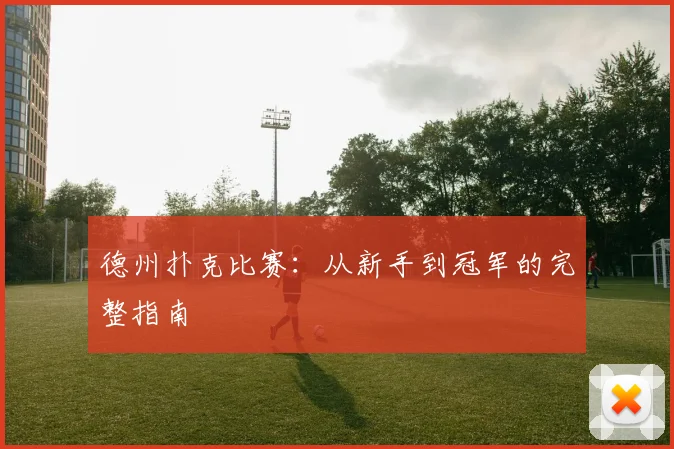 德州扑克比赛：从新手到冠军的完整指南