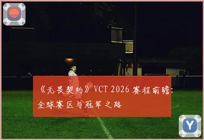《无畏契约》VCT 2026 赛程前瞻：全球赛区与冠军之路