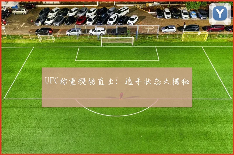 UFC称重现场直击：选手状态大揭秘