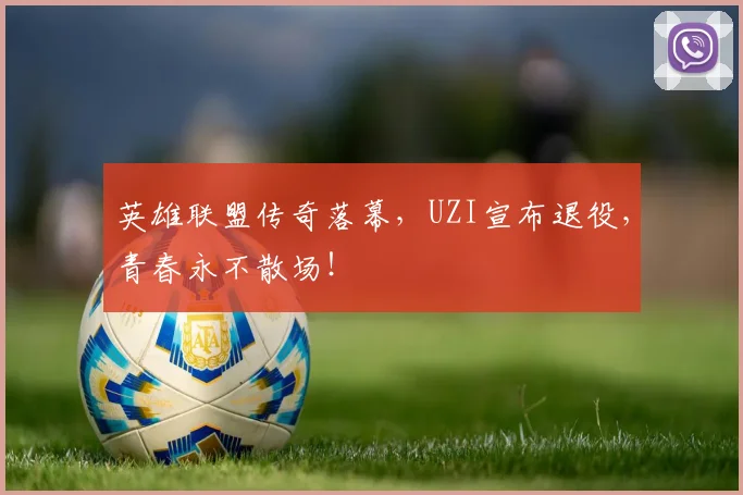 英雄联盟传奇落幕，UZI宣布退役，青春永不散场！