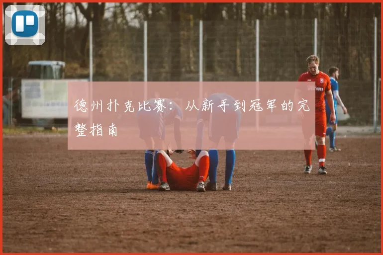 德州扑克比赛：从新手到冠军的完整指南