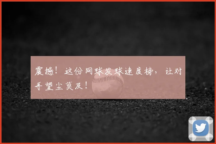 震撼！这份网球发球速度榜，让对手望尘莫及！