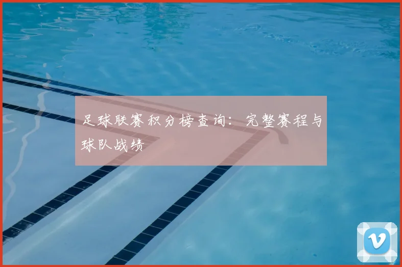 足球联赛积分榜查询：完整赛程与球队战绩