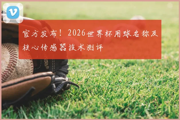 官方发布！2026世界杯用球名称及核心传感器技术测评