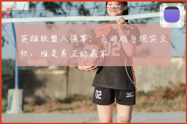 英雄联盟八强赛：当游戏与现实交织，谁是真正的赢家