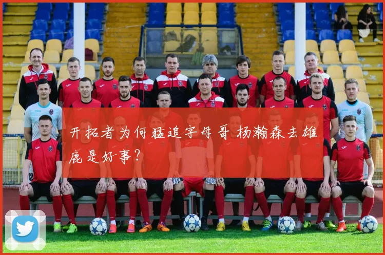 开拓者为何猛追字母哥 杨瀚森去雄鹿是好事?