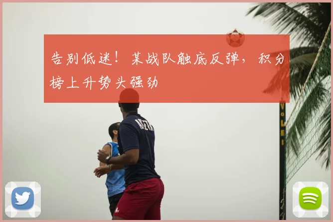 告别低迷！某战队触底反弹，积分榜上升势头强劲