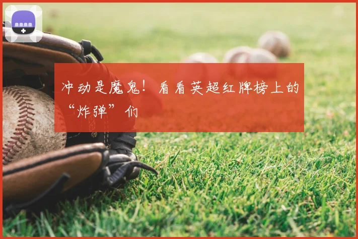 冲动是魔鬼！看看英超红牌榜上的“炸弹”们