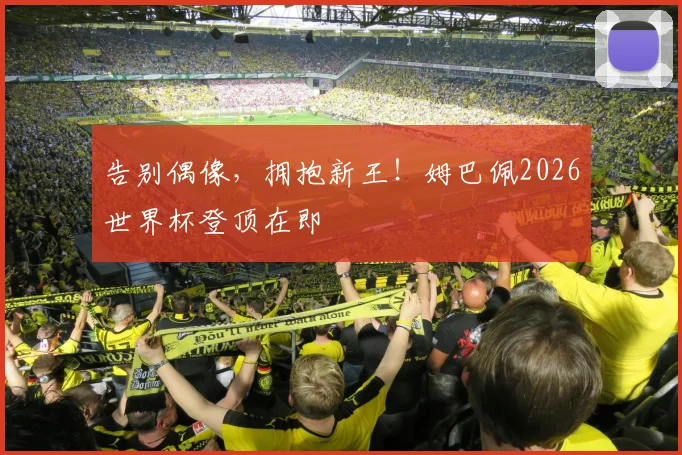 告别偶像，拥抱新王！姆巴佩2026世界杯登顶在即