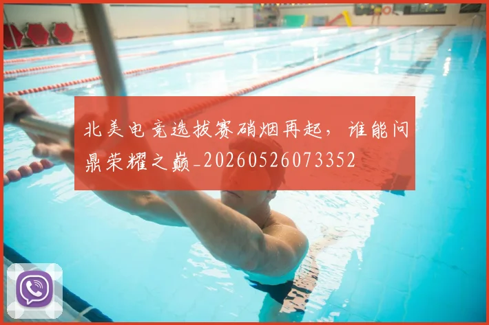 北美电竞选拔赛硝烟再起，谁能问鼎荣耀之巅_20260526073352